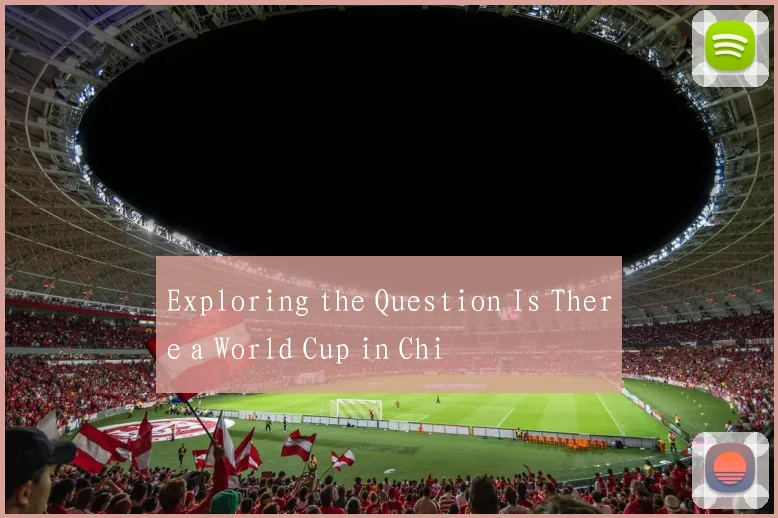 Exploring the Question Is There a World Cup in Chi