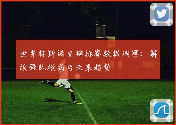 世界杯斯诺克锦标赛数据洞察：解读强队模式与未来趋势