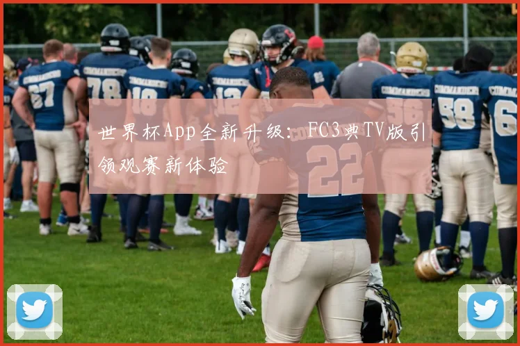 世界杯App全新升级：FC3典TV版引领观赛新体验