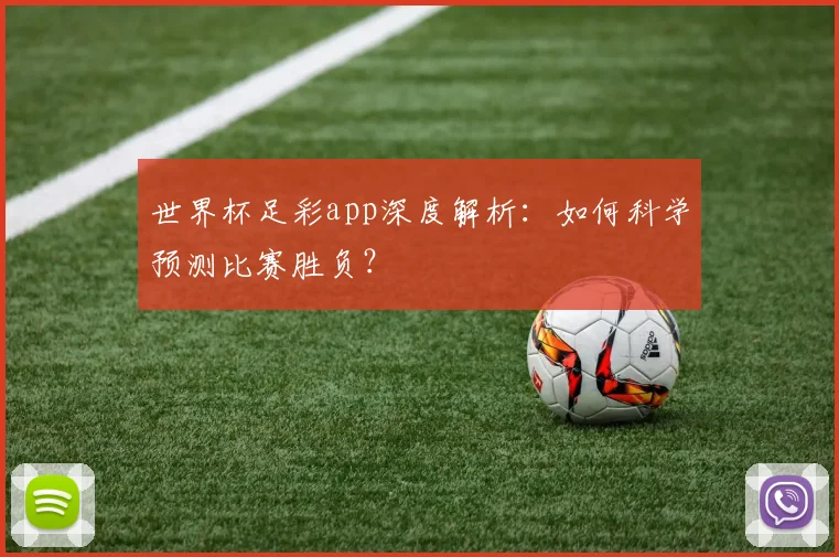 世界杯足彩app深度解析：如何科学预测比赛胜负？