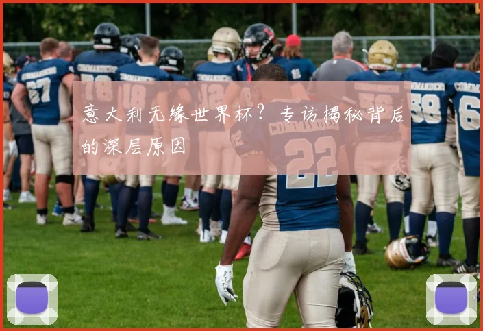 意大利无缘世界杯？专访揭秘背后的深层原因