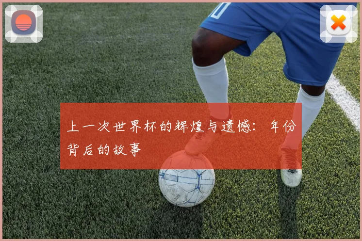 上一次世界杯的辉煌与遗憾：年份背后的故事