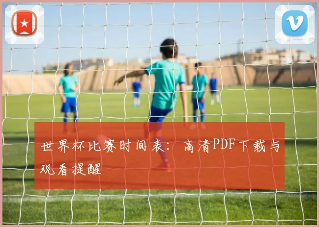 世界杯比赛时间表：高清PDF下载与观看提醒